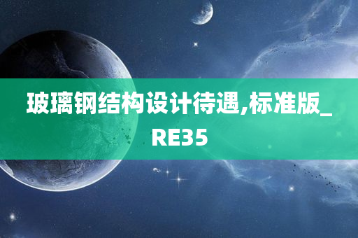 玻璃钢结构设计待遇,标准版_RE35