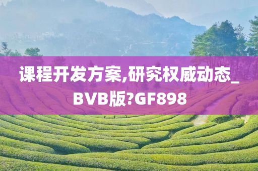 课程开发方案,研究权威动态_BVB版?GF898