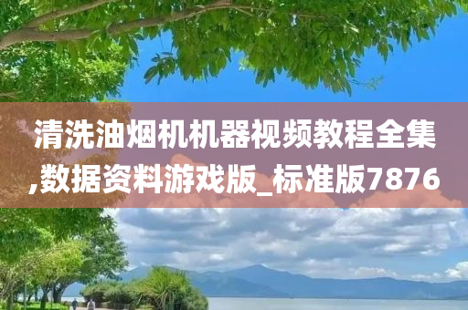 清洗油烟机机器视频教程全集,数据资料游戏版_标准版7876