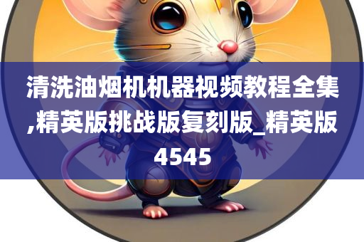 清洗油烟机机器视频教程全集,精英版挑战版复刻版_精英版4545