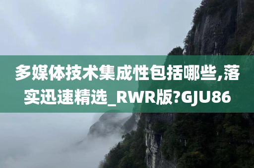 多媒体技术集成性包括哪些,落实迅速精选_RWR版?GJU86