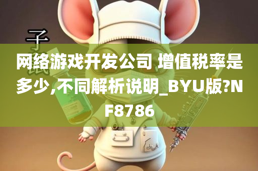 网络游戏开发公司 增值税率是多少,不同解析说明_BYU版?NF8786