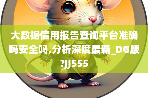 大数据信用报告查询平台准确吗安全吗,分析深度最新_DG版?JJ555