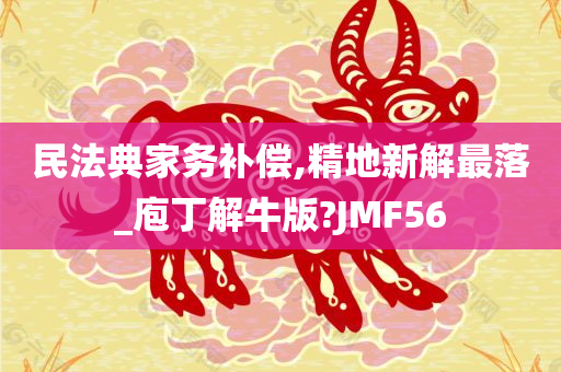 民法典家务补偿,精地新解最落_庖丁解牛版?JMF56