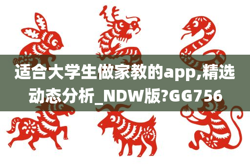 适合大学生做家教的app,精选动态分析_NDW版?GG756