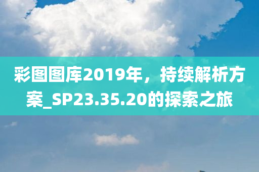 彩图图库2019年，持续解析方案_SP23.35.20的探索之旅