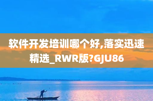 软件开发培训哪个好,落实迅速精选_RWR版?GJU86