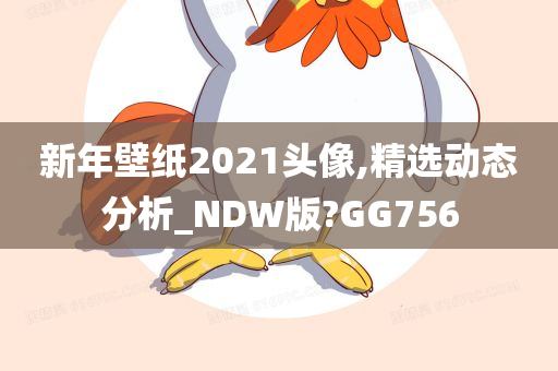 新年壁纸2021头像,精选动态分析_NDW版?GG756