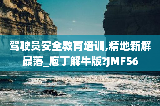 驾驶员安全教育培训,精地新解最落_庖丁解牛版?JMF56