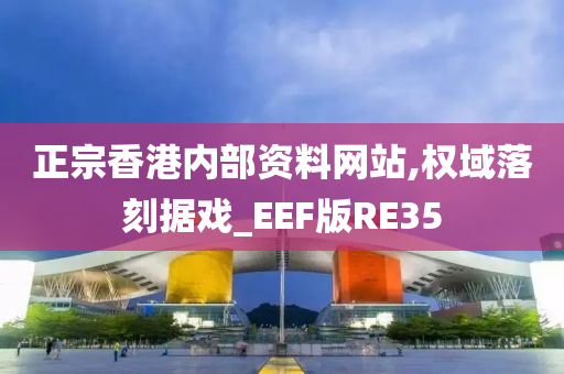 正宗香港内部资料网站,权域落刻据戏_EEF版RE35