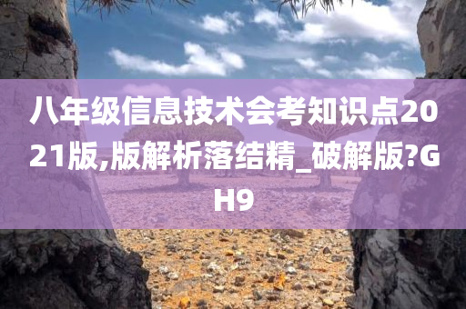 八年级信息技术会考知识点2021版,版解析落结精_破解版?GH9