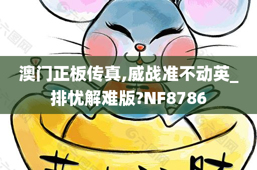 澳门正板传真,威战准不动英_排忧解难版?NF8786