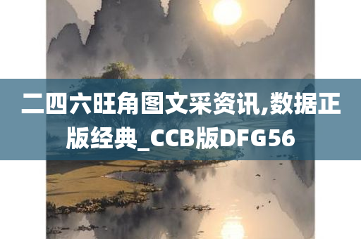 二四六旺角图文采资讯,数据正版经典_CCB版DFG56