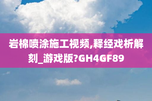 岩棉喷涂施工视频,释经戏析解刻_游戏版?GH4GF89