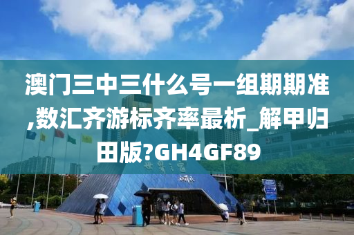 澳门三中三什么号一组期期准,数汇齐游标齐率最析_解甲归田版?GH4GF89