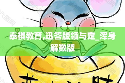 泰祺教育,迅答版领与定_浑身解数版