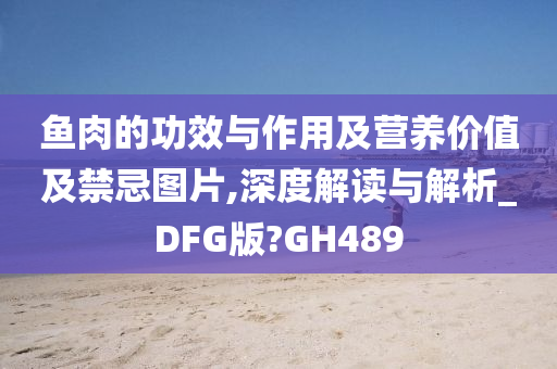 鱼肉的功效与作用及营养价值及禁忌图片,深度解读与解析_DFG版?GH489