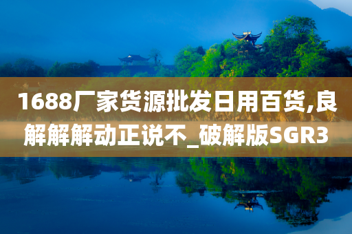 1688厂家货源批发日用百货,良解解解动正说不_破解版SGR3