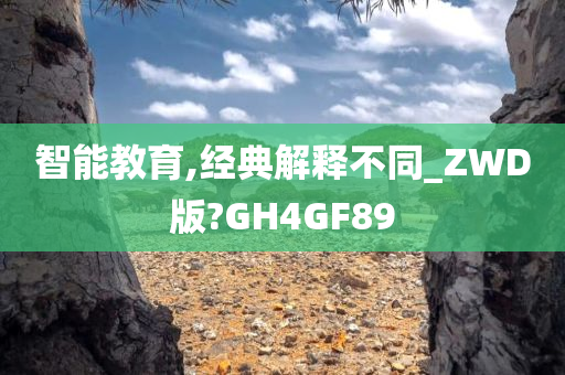 智能教育,经典解释不同_ZWD版?GH4GF89