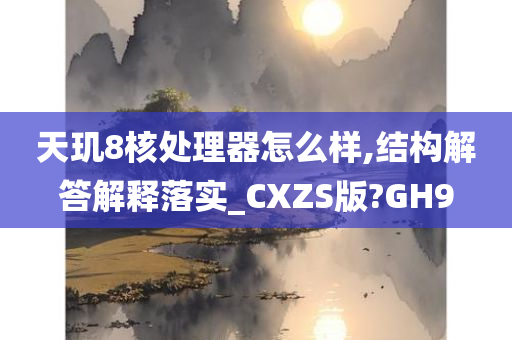 天玑8核处理器怎么样,结构解答解释落实_CXZS版?GH9