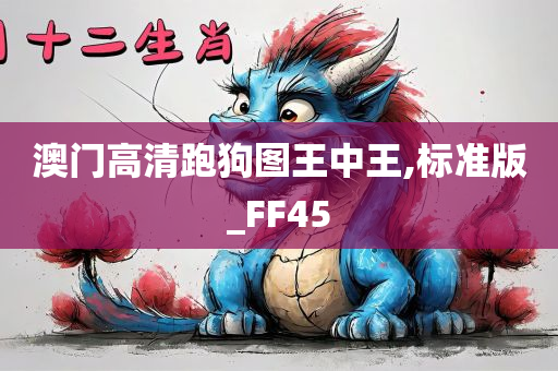 澳门高清跑狗图王中王,标准版_FF45