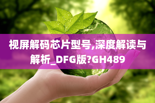 视屏解码芯片型号,深度解读与解析_DFG版?GH489