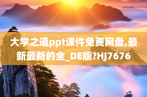 大学之道ppt课件免费网盘,最新最新的全_DE版?HJ7676