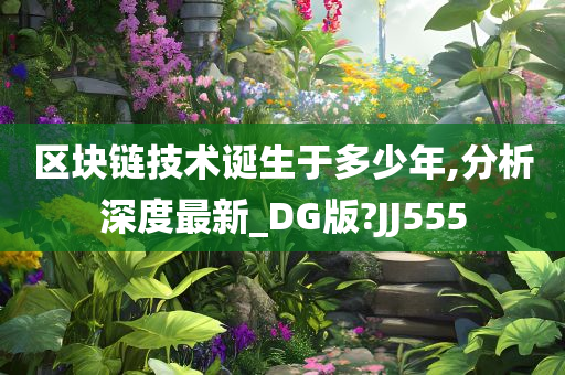 区块链技术诞生于多少年,分析深度最新_DG版?JJ555