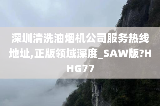 深圳清洗油烟机公司服务热线地址,正版领域深度_SAW版?HHG77