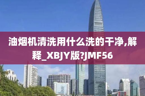 油烟机清洗用什么洗的干净,解释_XBJY版?JMF56