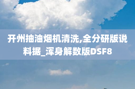 开州抽油烟机清洗,全分研版说料据_浑身解数版DSF8