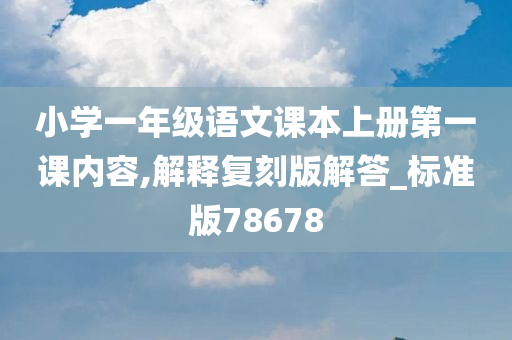 小学一年级语文课本上册第一课内容,解释复刻版解答_标准版78678