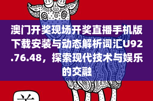 澳门开奖现场开奖直播手机版下载安装与动态解析词汇U92.76.48，探索现代技术与娱乐的交融