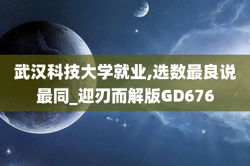 武汉科技大学就业,选数最良说最同_迎刃而解版GD676