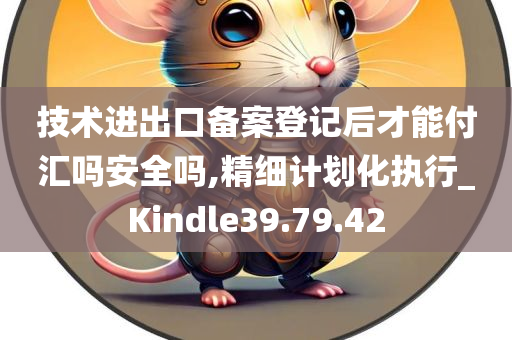 技术进出口备案登记后才能付汇吗安全吗,精细计划化执行_Kindle39.79.42