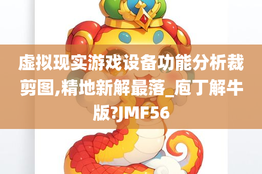 虚拟现实游戏设备功能分析裁剪图,精地新解最落_庖丁解牛版?JMF56