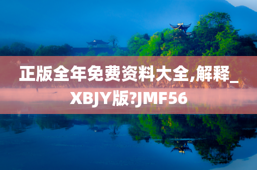 正版全年免费资料大全,解释_XBJY版?JMF56