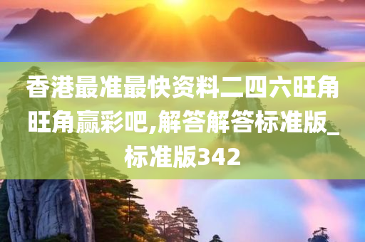 香港最准最快资料二四六旺角旺角赢彩吧,解答解答标准版_标准版342