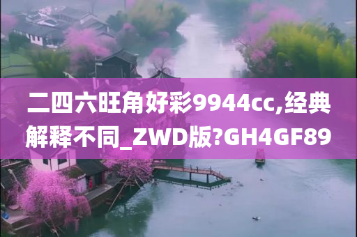 二四六旺角好彩9944cc,经典解释不同_ZWD版?GH4GF89