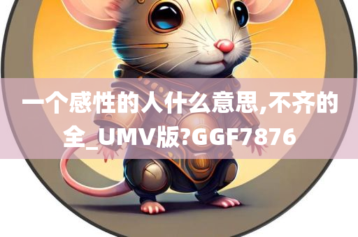 一个感性的人什么意思,不齐的全_UMV版?GGF7876