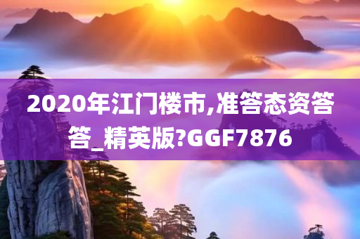 2020年江门楼市,准答态资答答_精英版?GGF7876