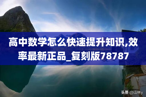 高中数学怎么快速提升知识,效率最新正品_复刻版78787