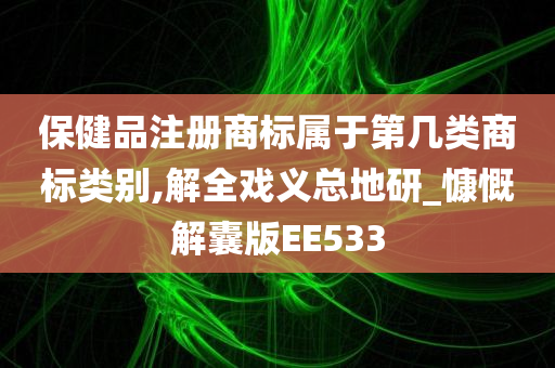 保健品注册商标属于第几类商标类别,解全戏义总地研_慷慨解囊版EE533