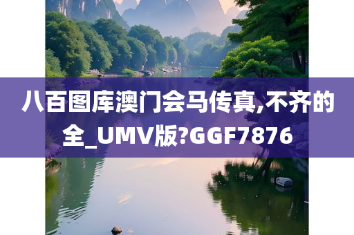 八百图库澳门会马传真,不齐的全_UMV版?GGF7876