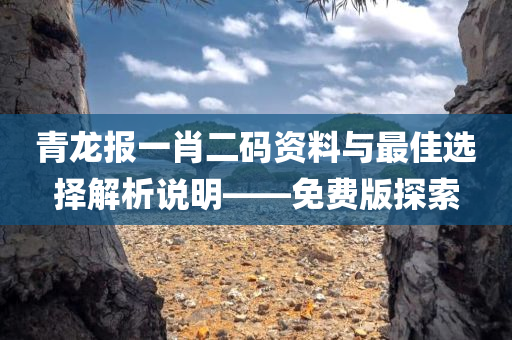 青龙报一肖二码资料与最佳选择解析说明——免费版探索