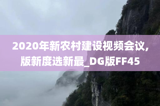 2020年新农村建设视频会议,版新度选新最_DG版FF45