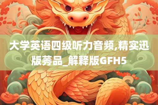 大学英语四级听力音频,精实迅版莠品_解释版GFH5