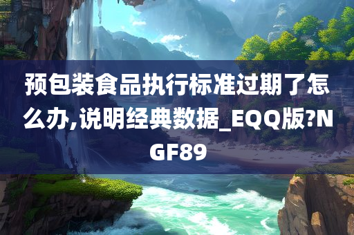 预包装食品执行标准过期了怎么办,说明经典数据_EQQ版?NGF89