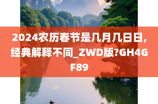 2024农历春节是几月几日日,经典解释不同_ZWD版?GH4GF89