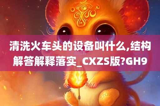 清洗火车头的设备叫什么,结构解答解释落实_CXZS版?GH9